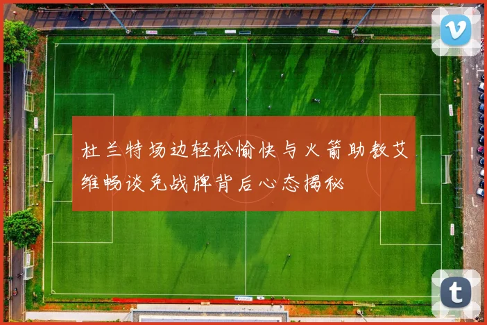 杜兰特场边轻松愉快与火箭助教艾维畅谈免战牌背后心态揭秘