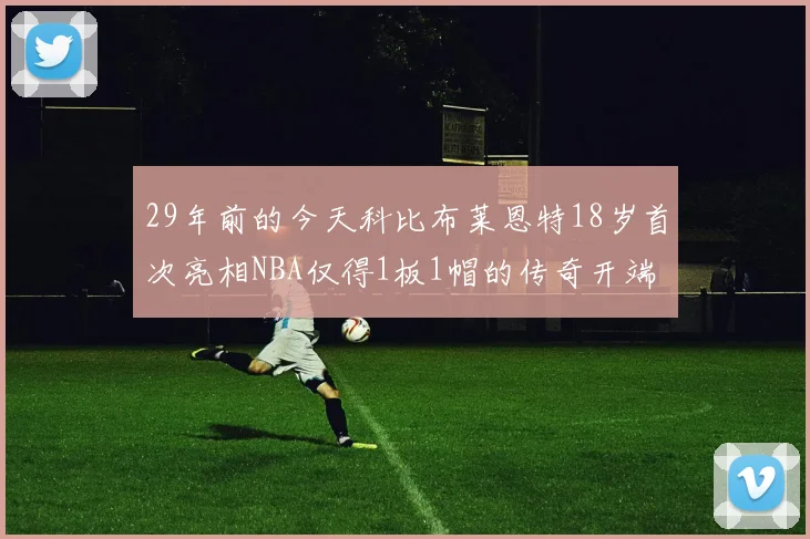 29年前的今天科比布莱恩特18岁首次亮相NBA仅得1板1帽的传奇开端