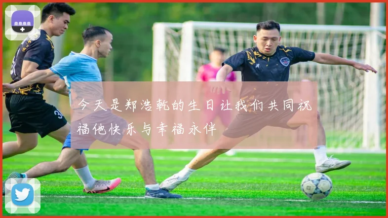 今天是郑浩乾的生日让我们共同祝福他快乐与幸福永伴