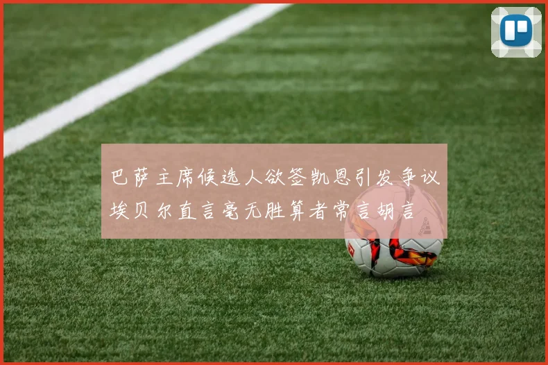 巴萨主席候选人欲签凯恩引发争议埃贝尔直言毫无胜算者常言胡言