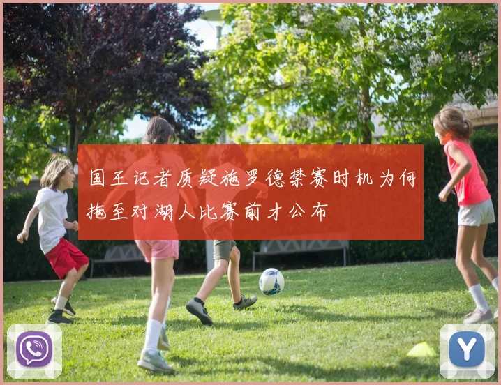 国王记者质疑施罗德禁赛时机为何拖至对湖人比赛前才公布