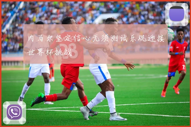 内马尔坚定信心无须测试乐观迎接世界杯挑战