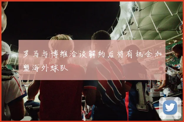罗马与博维洽谈解约后将有机会加盟海外球队