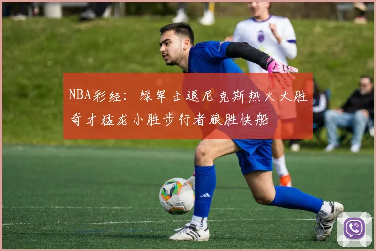 NBA彩经：绿军击退尼克斯热火大胜奇才猛龙小胜步行者狼胜快船