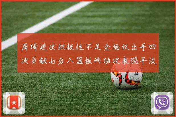 周琦进攻积极性不足全场仅出手四次贡献七分八篮板两助攻表现平淡