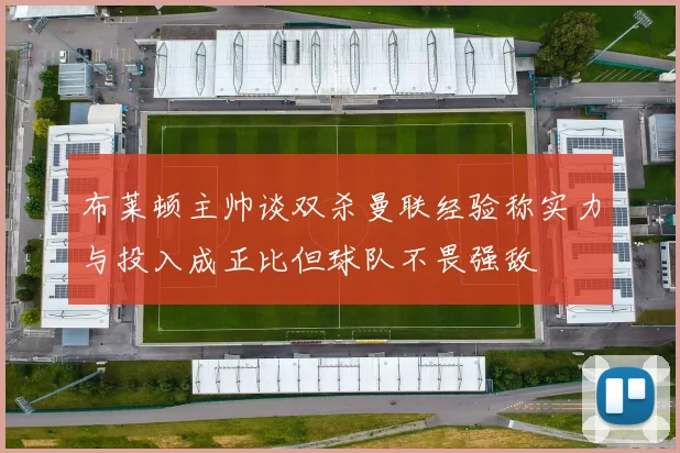 布莱顿主帅谈双杀曼联经验称实力与投入成正比但球队不畏强敌