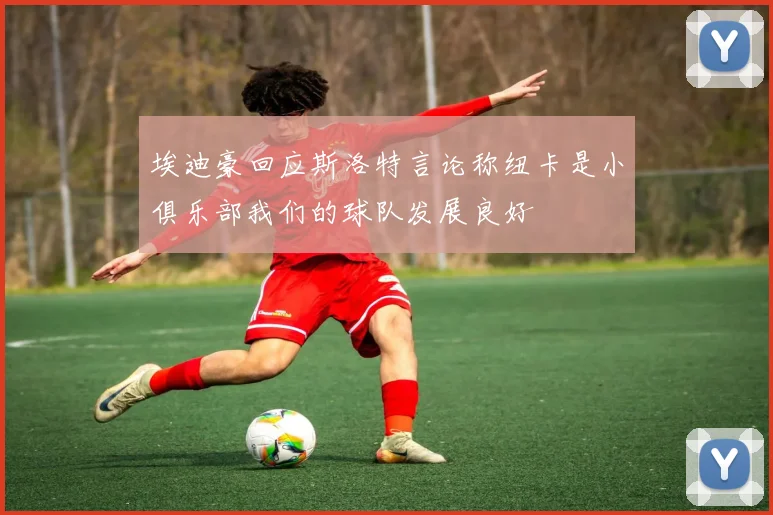 埃迪豪回应斯洛特言论称纽卡是小俱乐部我们的球队发展良好