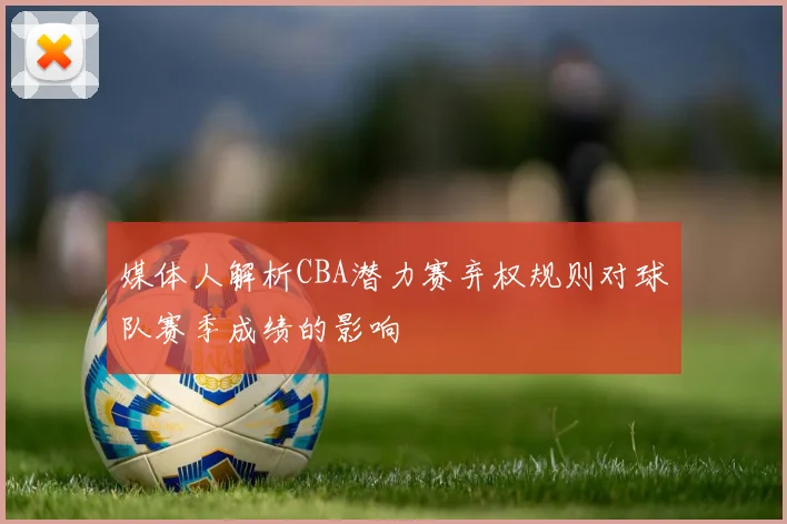 媒体人解析CBA潜力赛弃权规则对球队赛季成绩的影响