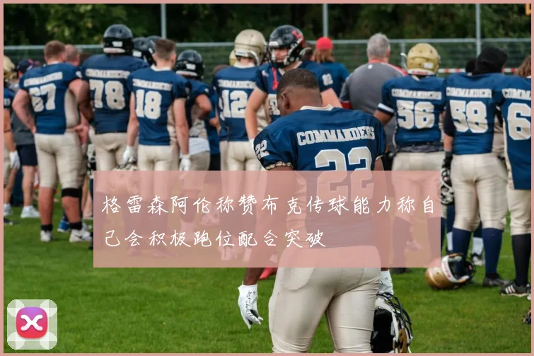 格雷森阿伦称赞布克传球能力称自己会积极跑位配合突破