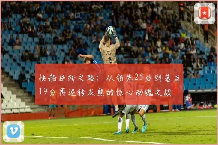 快船逆转之路：从领先25分到落后19分再逆转灰熊的惊心动魄之战
