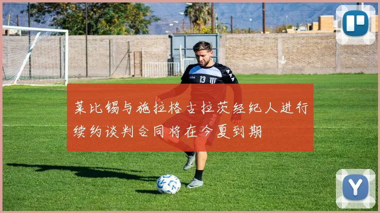 莱比锡与施拉格古拉茨经纪人进行续约谈判合同将在今夏到期