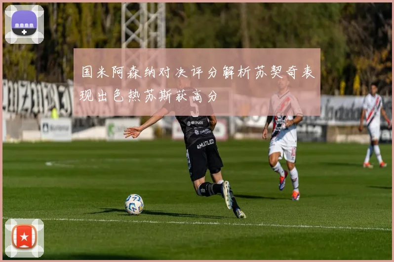 国米阿森纳对决评分解析苏契奇表现出色热苏斯获高分