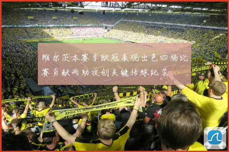 维尔茨本赛季欧冠表现出色四场比赛贡献两助攻创关键传球纪录